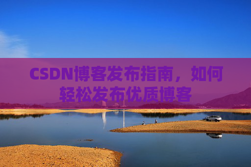 CSDN博客发布指南，如何轻松发布优质博客
