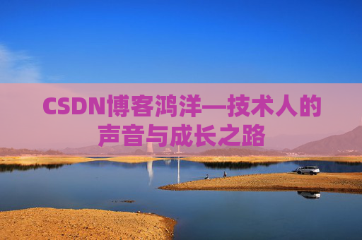 CSDN博客鸿洋—技术人的声音与成长之路
