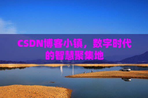 CSDN博客小镇，数字时代的智慧聚集地