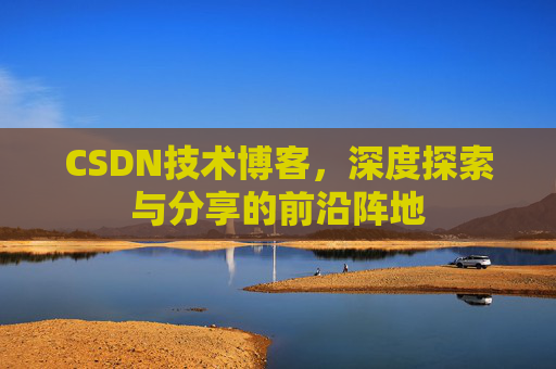 CSDN技术博客,深度探索与分享的前沿阵地