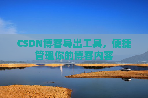 CSDN博客导出工具,便捷管理你的博客内容